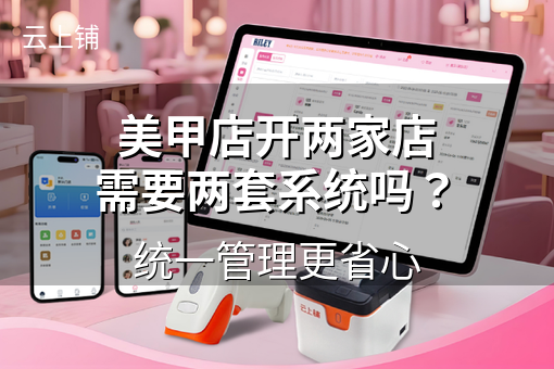 美甲店开两家店需要两套系统吗？统一管理更省心