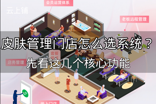 皮肤管理门店怎么选系统？先看这几个核心功能