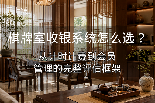 棋牌室收银系统怎么选？从计时计费到会员管理的完整评估框架
