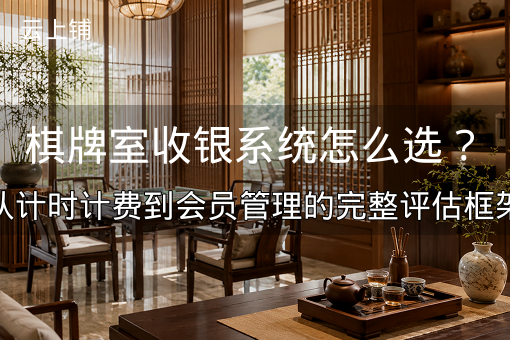 棋牌室收银系统怎么选？从计时计费到会员管理的完整评估框架