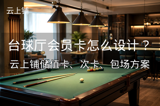 台球厅会员卡怎么设计？云上铺储值卡、次卡、包场方案