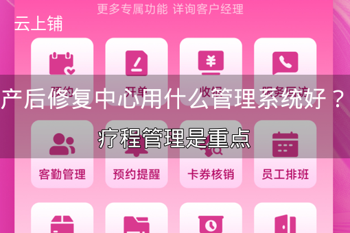产后修复中心用什么管理系统好?疗程管理是重点 产后修复中心用什么管理系统好?疗程管理是重点