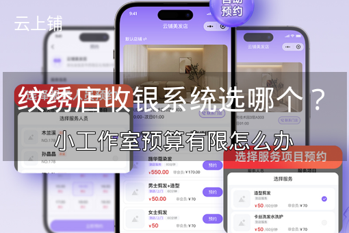 纹绣店收银系统选哪个?小工作室预算有限怎么办 纹绣店收银系统选哪个?小工作室预算有限怎么办