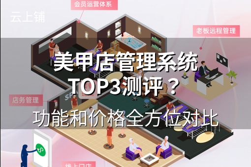 美甲店管理系统TOP3测评?功能和价格全方位对比 美甲店管理系统TOP3测评?功能和价格全方位对比