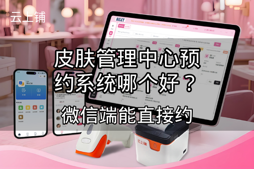 皮肤管理中心预约系统哪个好？微信端能直接约