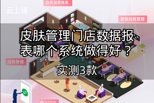 皮肤管理门店数据报表哪个系统做得好？实测3款
