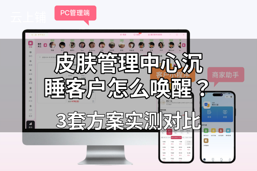皮肤管理中心沉睡客户怎么唤醒？3套方案实测对比