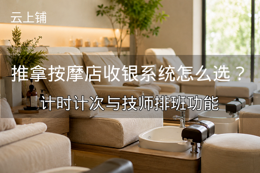 推拿按摩店收银系统怎么选？计时计次与技师排班功能
